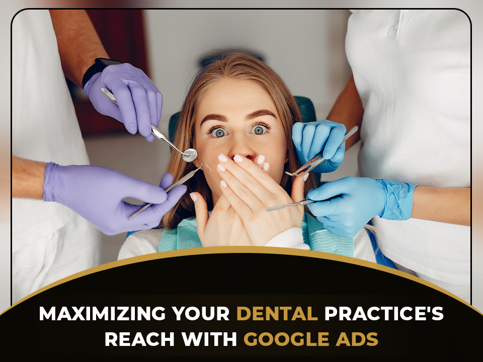 Maximizing Your Dental Practice's Reach with Google Ads